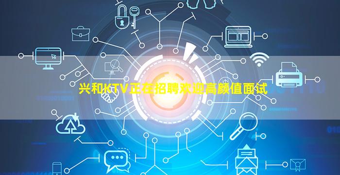 兴和KTV正在招聘欢迎高颜值面试
