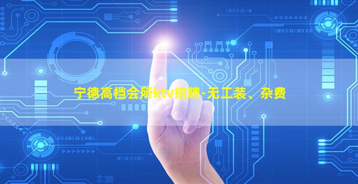宁德高档会所ktv招聘-无工装、杂费