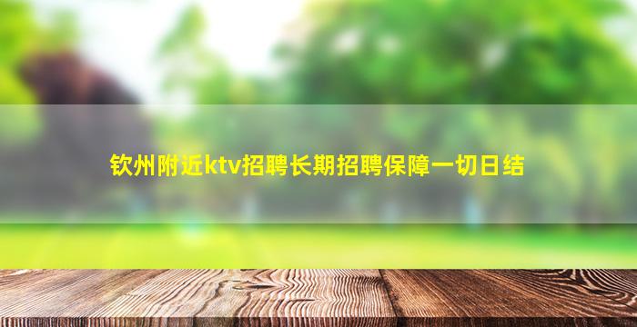 钦州附近ktv招聘长期招聘保障一切日结